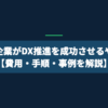 中小企業がDX推進を成功させるやり方【費用・手順・事例を解説】