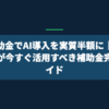 IT補助金でAI導入を実質半額に｜中小企業が今すぐ活用すべき補助金完全ガイド