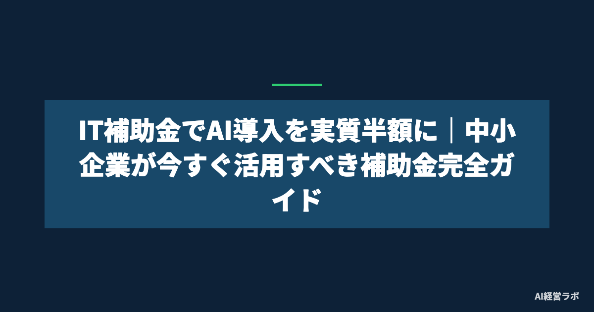 IT補助金でAI導入を実質半額に｜中小企業が今すぐ活用すべき補助金完全ガイド