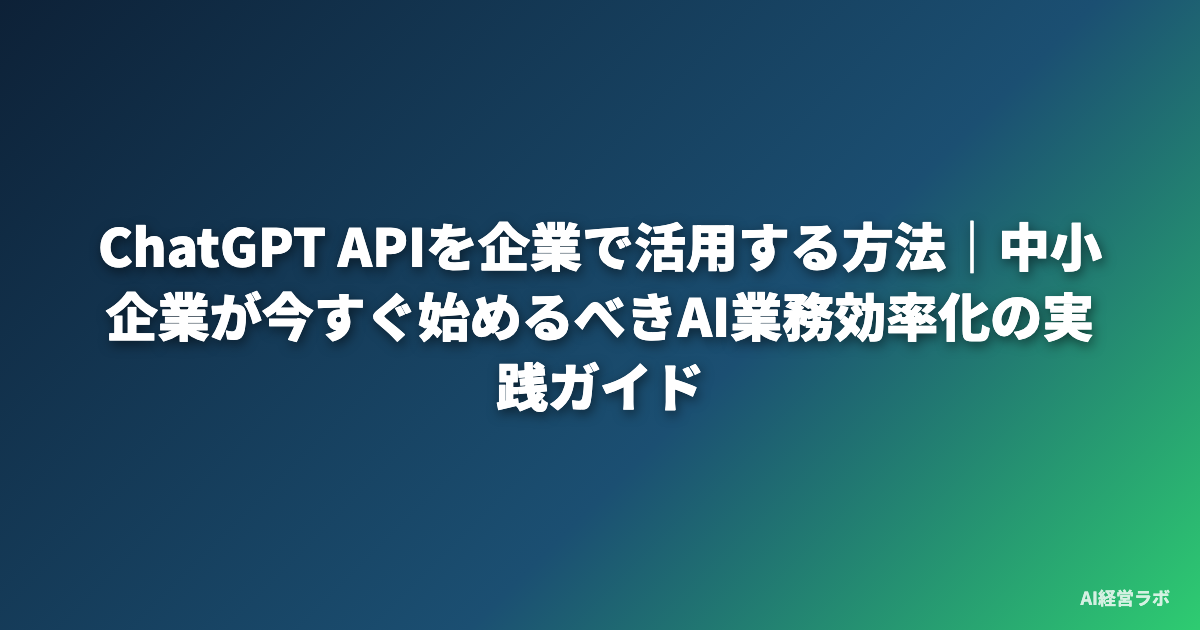 ChatGPT APIを企業で活用する方法｜中小企業が今すぐ始めるべきAI業務効率化の実践ガイド
