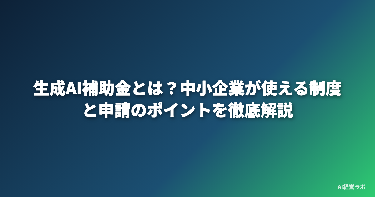 生成AI補助金とは？中小企業が使える制度と申請のポイントを徹底解説