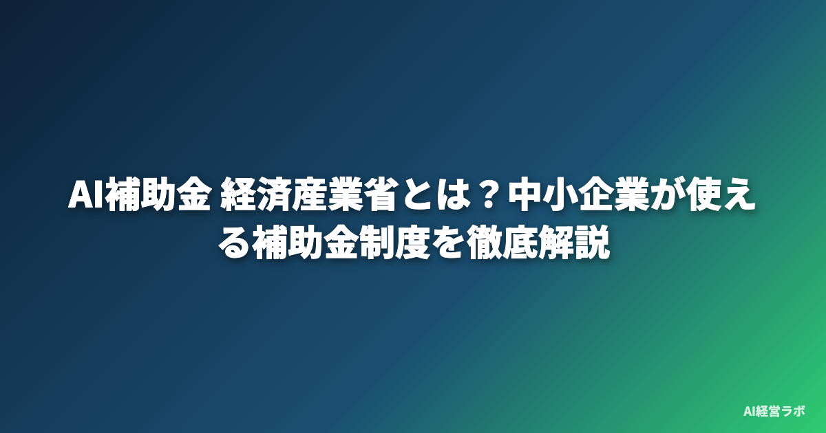 AI補助金 経済産業省とは？中小企業が使える補助金制度を徹底解説