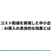 自動化でコスト削減を実現した中小企業の事例｜AI導入の具体的な効果とは
