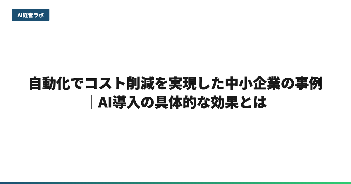 自動化でコスト削減を実現した中小企業の事例｜AI導入の具体的な効果とは