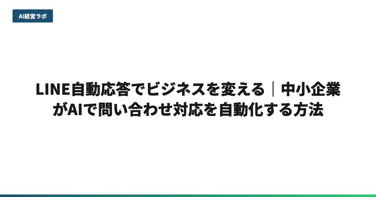 LINE自動応答でビジネスを変える｜中小企業がAIで問い合わせ対応を自動化する方法