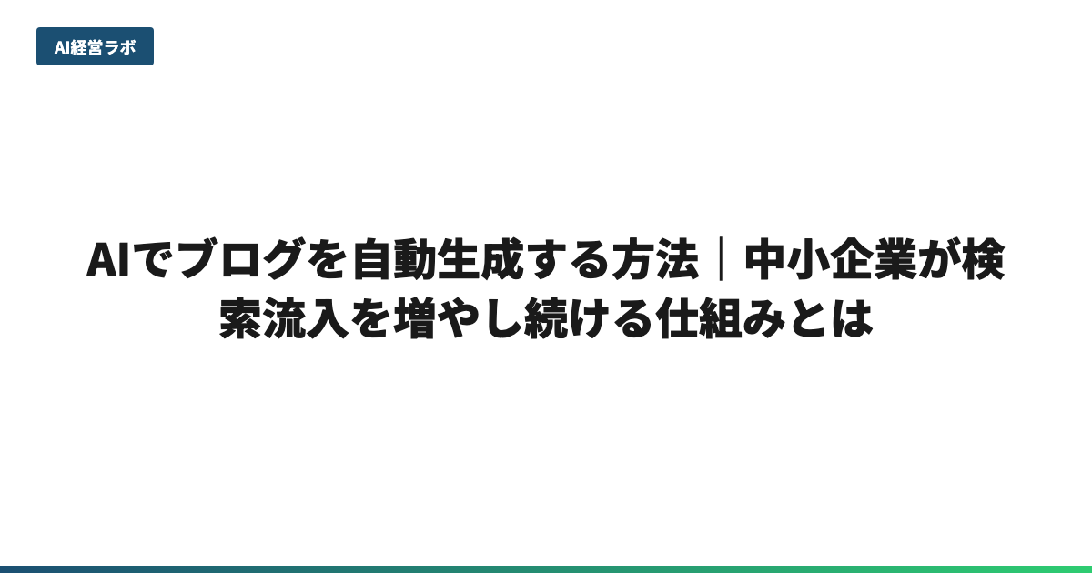 AIでブログを自動生成する方法｜中小企業が検索流入を増やし続ける仕組みとは