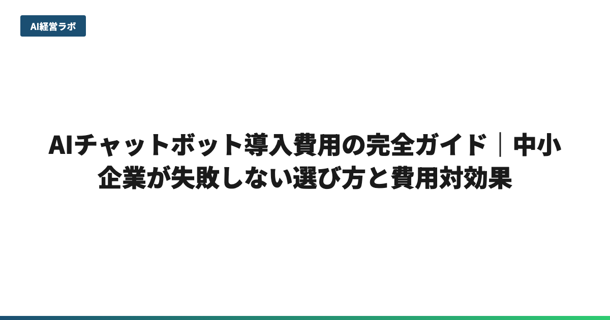 AIチャットボット導入費用の完全ガイド｜中小企業が失敗しない選び方と費用対効果