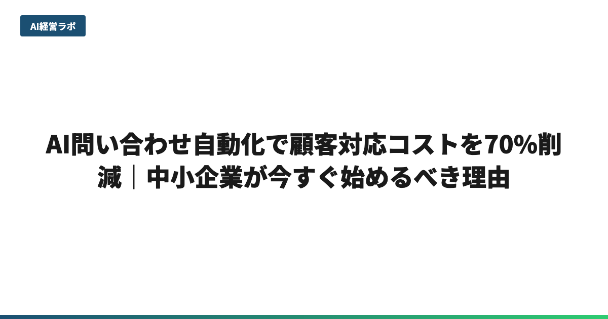 AI問い合わせ自動化で顧客対応コストを70%削減｜中小企業が今すぐ始めるべき理由