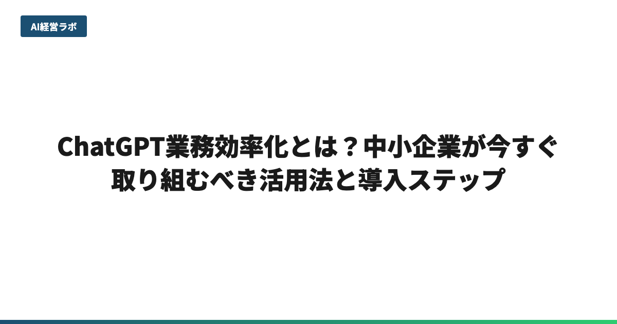 ChatGPT業務効率化とは？中小企業が今すぐ取り組むべき活用法と導入ステップ